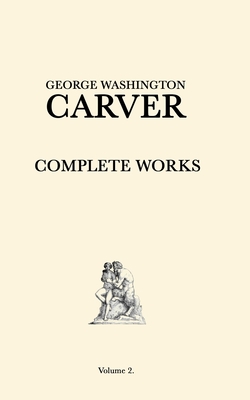 George Washington Carver Complete Works: Volume 2 - Carver, George Washington