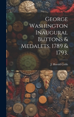 George Washington Inaugural Buttons & Medalets, 1789 & 1793. - Cobb, J Harold (Creator)