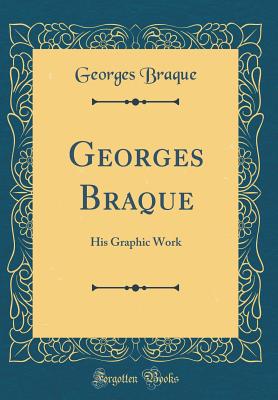 Georges Braque: His Graphic Work (Classic Reprint) - Braque, Georges