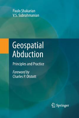 Geospatial Abduction: Principles and Practice - Shakarian, Paulo, and Subrahmanian, V S