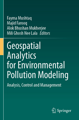 Geospatial Analytics for Environmental Pollution Modeling: Analysis, Control and Management - Mushtaq, Fayma (Editor), and Farooq, Majid (Editor), and Mukherjee, Alok Bhushan (Editor)