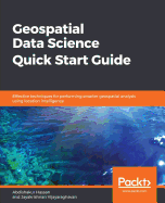 Geospatial Data Science Quick Start Guide: Effective techniques for performing smarter geospatial analysis using location intelligence