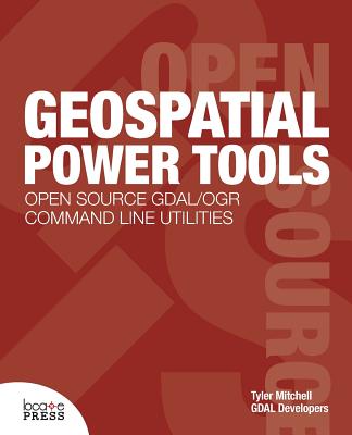 Geospatial Power Tools - Mitchell, Tyler, and Developers, Gdal (Contributions by)