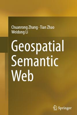 Geospatial Semantic Web - Zhang, Chuanrong, and Zhao, Tian, and Li, Weidong