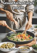 Gesund Kochen einfach gemacht: Einfache und Gute Rezepte