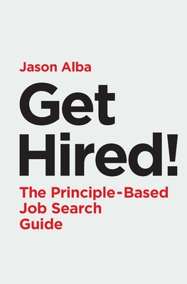 Get Hired!: The Principle-Based Job Search Guide - Alba, Jason