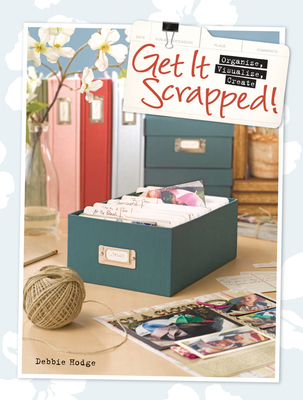 Get It Scrapped!: Organize, Visualize, Create - Hodge, Debbie