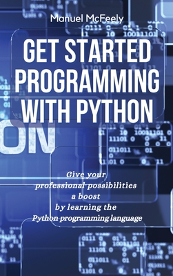 Get Started Programming with Python: Give Your Professional Possibilities a Boost by Learning the Python Programming Language - McFeely, Manuel