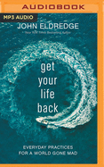 Get Your Life Back: Everyday Practices for a World Gone Mad