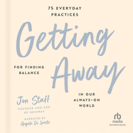 Getting Away: 75 Everyday Practices for Finding Balance in Our Always-On World