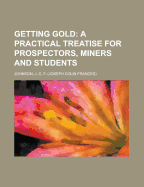 Getting Gold: a practical treatise for prospectors, miners and students