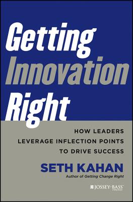 Getting Innovation Right: How Leaders Leverage Inflection Points to Drive Success - Kahan, Seth