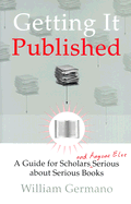 Getting It Published: A Guide for Scholars and Anyone Else Serious about Serious Books