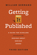 Getting It Published, Third Edition: A Guide for Scholars and Anyone Else Serious about Serious Books