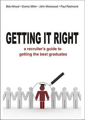 Getting It Right: A Recruiter's Guide to Getting the Best Graduates - Athwal, Bob, and Miller, Donna, and Morewood, John