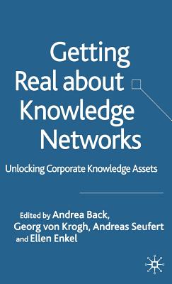 Getting Real about Knowledge Networks: Unlocking Corporate Knowledge Assets - Von Krogh, Georg (Editor), and Back, Andrea (Editor), and Enkel, Ellen (Editor)