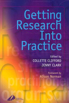 Getting Research Into Practice - Clark, Jennifer E, Msc, RGN, Rm, Ed, and Clifford, Collette, PhD, Msc