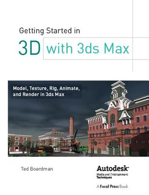 Getting Started in 3D with 3ds Max: Model, Texture, Rig, Animate, and Render in 3ds Max - Boardman, Ted