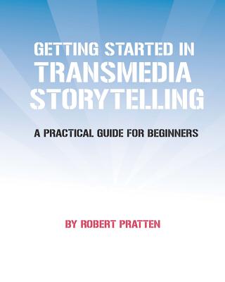 Getting Started in Transmedia Storytelling: A Practical Guide for Beginners - Pratten, Robert