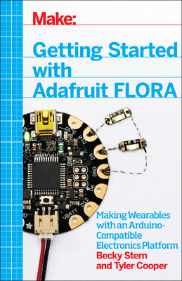 Getting Started with Adafruit Flora: Making Wearables with an Arduino-Compatible Electronics Platform - Stern, Becky, and Cooper, Tyler