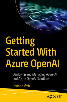 Getting Started with Azure OpenAI: Deploying and Managing Azure AI and Azure OpenAI Solutions - Ifrah, Shimon
