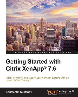 Getting Started with Citrix XenApp(R) 7.6: Getting Started with Citrix XenApp 7.6 - Cvetanov, Konstantin, and Musumeci, Guillermo, and Barthel, Esther