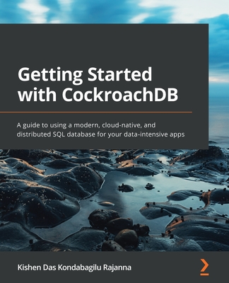 Getting Started with CockroachDB: A guide to using a modern, cloud-native, and distributed SQL database for your data-intensive apps - Das Kondabagilu Rajanna, Kishen