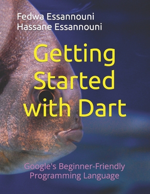 Getting Started with Dart: Google's Beginner-Friendly Programming Language - Essannouni, Hassane, and Essannouni, Fedwa