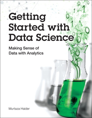 Getting Started with Data Science: Making Sense of Data with Analytics - Haider, Murtaza