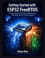 Getting Started with ESP32 FreeRTOS: A Hands-On Guide to Real-Time Embedded Programming, Multitasking, and IoT Development