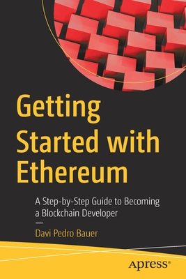 Getting Started with Ethereum: A Step-by-Step Guide to Becoming a Blockchain Developer - Bauer, Davi Pedro