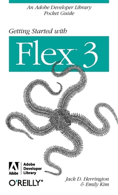 Getting Started with Flex 3: An Adobe Developer Library Pocket Guide for Developers - Herrington, Jack D, and Kim, Emily, and Team, Adobe Development (Compiled by)