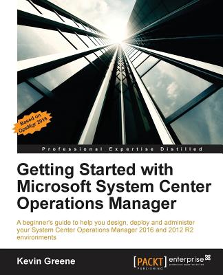 Getting Started with Microsoft System Center Operations Manager: Using SCOM 2016 TP 5 - Greene, Kevin