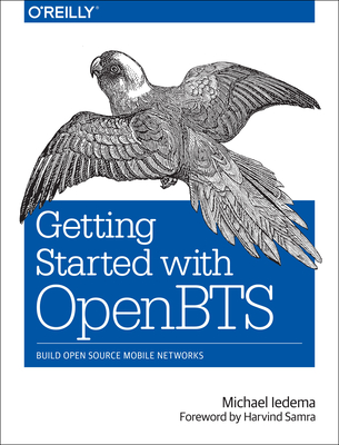 Getting Started with OpenBTS: Build Open Source Mobile Networks - Iedema, Michael