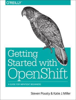 Getting Started with Openshift: A Guide for Impatient Beginners - Pousty, Steve, and Miller, Katie
