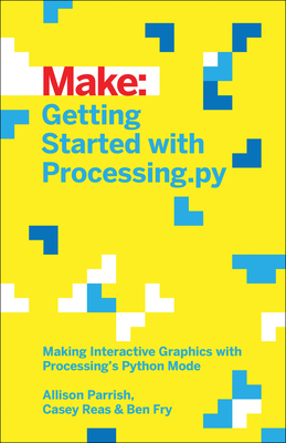Getting Started with Processing.Py: Making Interactive Graphics with Processing's Python Mode - Parrish, Allison, and Fry, Ben, and Reas, Casey