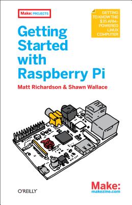 Getting Started with Raspberry Pi - Richardson, Matt, Professor, and Wallace, Shawn