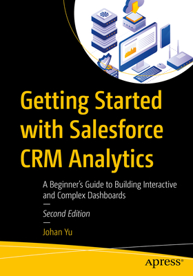 Getting Started with Salesforce CRM Analytics: A Beginner's Guide to Building Interactive and Complex Dashboards - Yu, Johan