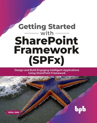 Getting Started with Sharepoint Framework (Spfx): Design and Build Engaging Intelligent Applications Using Sharepoint Framework - Jain, Vipul