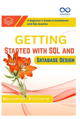 Getting Started with SQL and Database Design: A Beginner's Guide to Databases and SQL Queries - Richard, Boozman