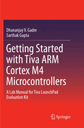 Getting Started with Tiva Arm Cortex M4 Microcontrollers: A Lab Manual for Tiva Launchpad Evaluation Kit