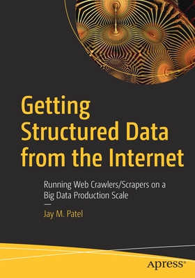 Getting Structured Data from the Internet: Running Web Crawlers/Scrapers on a Big Data Production Scale - Patel, Jay M
