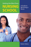 Getting the Most from Nursing School: A Guide to Becoming a Nurse: .
