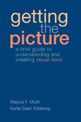 Getting the Picture: A Brief Guide to Understanding and Creating Visual Texts - Muth, Marcia, and Kitalong, Karla Saari