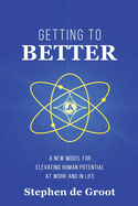 Getting To Better: A New Model for Elevating Human Potential at Work and in Life