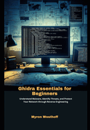 Ghidra Essentials for Beginners: Understand Malware, Identify Threats, and Protect Your Network through Reverse Engineering