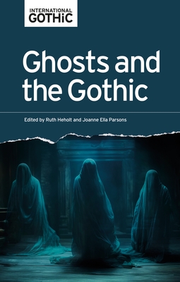Ghosts and the Gothic - Heholt, Ruth (Editor), and Parsons, Joanne Ella (Editor)