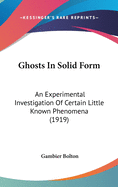 Ghosts In Solid Form: An Experimental Investigation Of Certain Little Known Phenomena (1919)