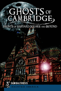 Ghosts of Cambridge: Haunts of Harvard Square and Beyond