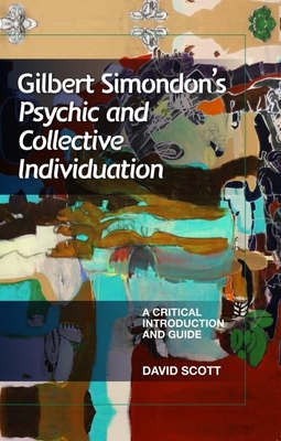 Gilbert Simondon's Psychic and Collective Individuation: A Critical Introduction and Guide - Scott, David